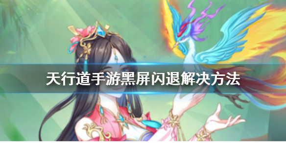 天行道手游黑屏闪退解决方法 天行道手游游戏黑屏闪退怎么办