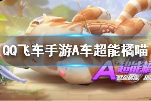 《QQ飞车手游》A车超能橘喵获得方法 A车超能橘猫特性价格