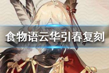 《食物语》云华引春复刻怎么玩 云华引春复刻活动介绍