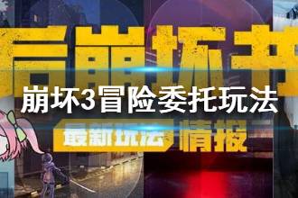 《崩坏3》后崩坏书冒险委托玩法 委托任务接取完成攻略