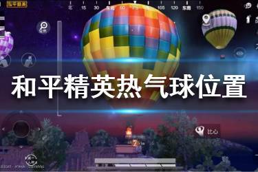 《和平精英》热气球在哪 热气球位置分享
