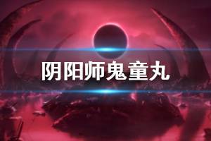 《阴阳师》鬼童丸是谁 阴阳师新SSR鬼童丸CG