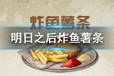 《明日之后》炸鱼薯条食谱配方 2020新食谱炸鱼薯条效果一览