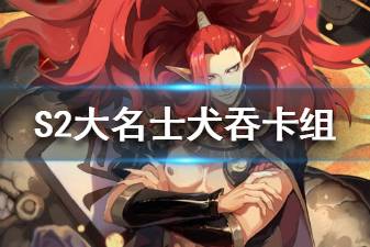 《阴阳师百闻牌》犬吞卡组推荐 2020犬吞大名士卡组构筑分享