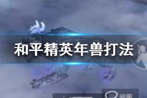 《和平精英》年兽怎么打 春节年兽打法攻略