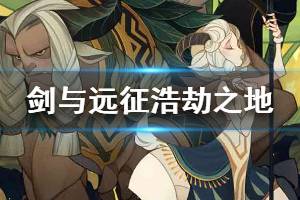 《剑与远征》浩劫之地怎么过 浩劫之地通关攻略