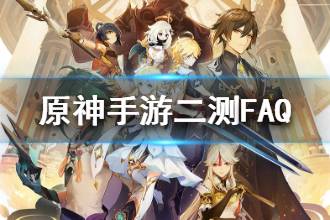 《原神手游》二测FAQ 二测信息介绍