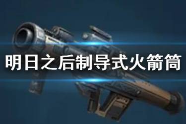 《明日之后》制导式火箭筒介绍 新武器制导式火箭筒制作配方