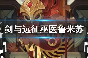 《剑与远征》巫医鲁米苏怎么样 巫医鲁米苏值得培养吗