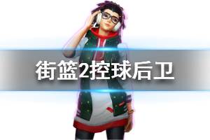 《街篮2》控球后卫球员介绍 控球后球员一览