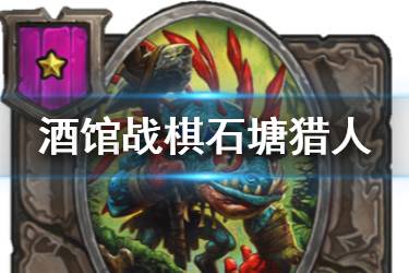 《炉石传说酒馆战棋》石塘猎人图鉴 一星随从石塘猎人介绍