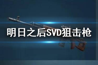 《明日之后》SVD狙击枪介绍 新武器SVD狙击枪使用攻略