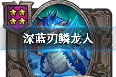 《炉石传说酒馆战棋》深蓝刃鳞龙人图鉴 四星随从深蓝刃鳞龙人怎么样
