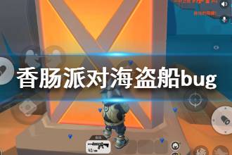 《香肠派对》海盗船bug怎么卡 海盗船bug攻略