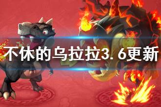 《不休的乌拉拉》3月6日新内容分析 3.6更新内容讲解