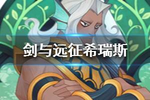 《剑与远征》希瑞斯怎么样 希瑞斯值得培养吗