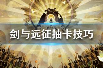 《剑与远征》萌新抽卡技巧 新手抽卡指南