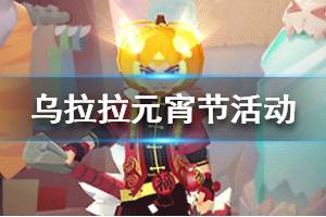 《不休的乌拉拉》元宵节兑换码分享 元宵节猜灯谜活动