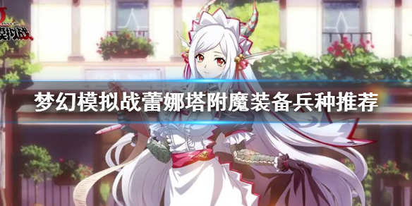 梦幻模拟战蕾娜塔附魔装备兵种推荐 蕾娜塔PVP用法推荐