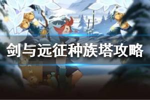 《剑与远征》平民如何打种族塔 平民种族塔攻略