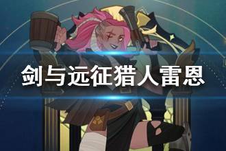 《剑与远征》赏金猎人雷恩详解 猎人雷恩技能专武攻略