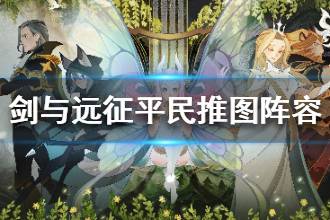 《剑与远征》平民最强推图阵容 平民阵容玩法解析