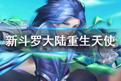 《新斗罗大陆》手游重生天使怎么样 重生天使玩法技巧