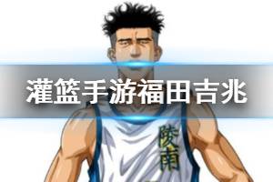 《灌篮高手手游》福田吉兆技能介绍 超级空接更多的欢呼技能搭配方法