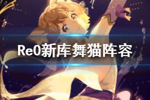《从零开始的异世界生活》新库舞猫阵容分享 回血不死流怎么搭配