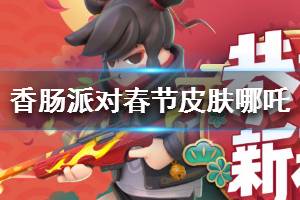 《香肠派对》春节皮肤哪吒介绍 哪吒怎么样