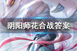 《阴阳师》什么都不用怕有我在线索答案 花合战什么都不用怕有我在解答
