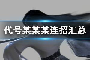 《代号某某某》连招汇总大全 新手连招推荐一览汇总