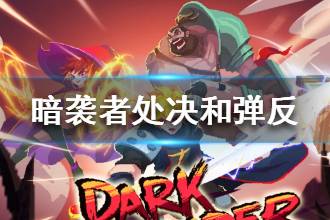 《暗袭者》处决和弹反机制介绍 处决和弹反作用