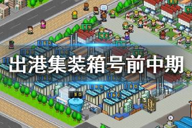 《出港集装箱号》前中期攻略分享 新手前中期怎么玩