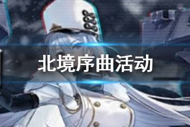 《碧蓝航线》北境序曲活动介绍 北方联合活动内容一览