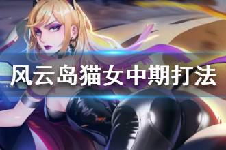 《风云岛行动》猫女中期打法 猫女中期发育指南