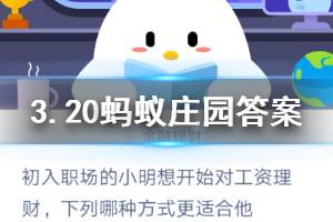 3月20日蚂蚁庄园今日答案 初入职场的小明想开始对工资理财，下列哪种方式更适合他？
