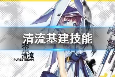 《明日方舟》清流基建技能介绍 改变基建布局的划时代技能