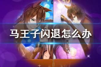 《马之王子殿下》闪退怎么办 常见问题解决方法