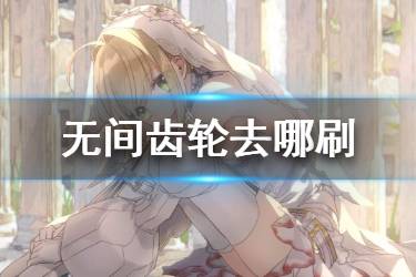 《FGO》无间齿轮哪里掉落率最高 2020齿轮掉率最高的地方是哪