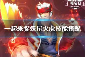 《一起来捉妖》尾火虎技能搭配培养技巧 尾火虎技能搭配方法