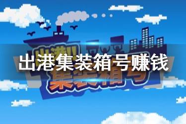 《出港集装箱号》赚钱攻略分享 新手怎么赚钱