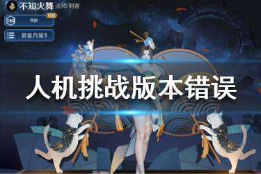 《王者荣耀》人机挑战版本错误怎么解决 人机挑战错误解决办法