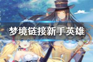 《命运神界梦境链接》新手英雄推荐 梦境链接新手必练英雄一览