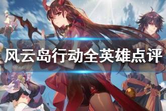 《风云岛行动》哪个英雄厉害 全英雄点评攻略