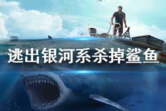 《逃出银河系》怎么杀掉鲨鱼 鲨鱼攻略