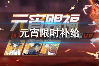 《崩坏3》元宵赐福限时补给一览 劫灭轩辕剑完美双UP