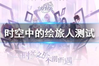《时空中的绘旅人》什么时候开测 游戏开测时间介绍