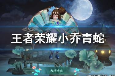 《王者荣耀》小乔青蛇皮肤特效怎么样 小乔青蛇皮肤特效一览