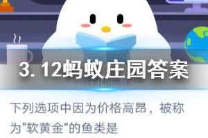 3月12日蚂蚁庄园今日答案 下列选项中因为价格高昂,被称为“软黄金”的鱼类是?
